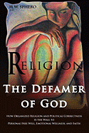 Religion the Defamer of God - How Organized Religion and Political Correctness Is the Wall to Personal Free Will, Emotional Wellness, and Faith