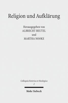 Religion Und Aufklarung: Akten Des Ersten Internationalen Kongresses Zur Erforschung Der Aufklarungstheologie (Munster, 30. Marz Bis 2. April 2014) - Beutel, Albrecht (Editor), and Nooke, Martha (Editor)