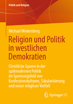 Religion Und Politik in Westlichen Demokratien: Christliche Spuren in Der Sp?tmodernen Politik Im Spannungsfeld Von Konfessionskulturen, S?kularisierung Und Neuer Religiser Vielfalt - Minkenberg, Michael