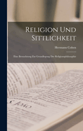 Religion Und Sittlichkeit: Eine Betrachtung Zur Grundlegung Der Religionsphilosophie