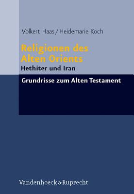 Religionen Des Alten Orients: Band 1: Hethiter Und Iran - Haas, Volkert, and Koch, Heidemarie