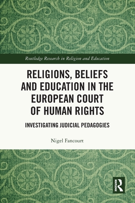 Religions, Beliefs and Education in the European Court of Human Rights: Investigating Judicial Pedagogies - Fancourt, Nigel