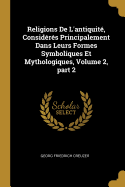 Religions De L'antiquit, Considrs Principalement Dans Leurs Formes Symboliques Et Mythologiques, Volume 2, part 2