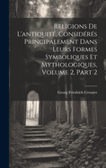 Religions De L'antiquit, Considrs Principalement Dans Leurs Formes Symboliques Et Mythologiques, Volume 2, part 2