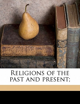 Religions of the Past and Present; - Montgomery, James a (James Alan) 1866- (Creator)