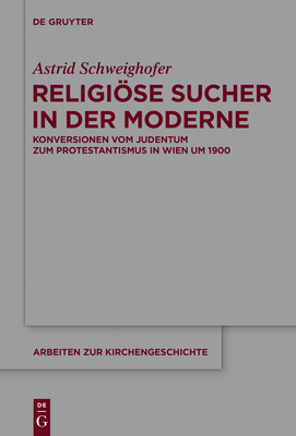 Religiose Sucher in Der Moderne: Konversionen Vom Judentum Zum Protestantismus in Wien Um 1900 - Schweighofer, Astrid