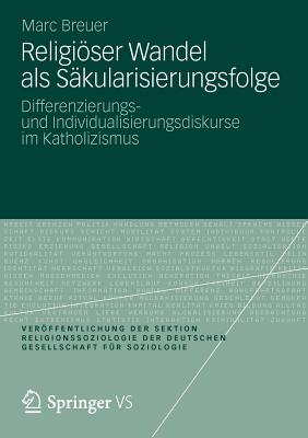 Religioser Wandel ALS Sakularisierungsfolge: Differenzierungs- Und Individualisierungsdiskurse Im Katholizismus - Breuer, Marc