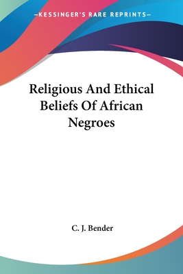 Religious And Ethical Beliefs Of African Negroes - Bender, C J