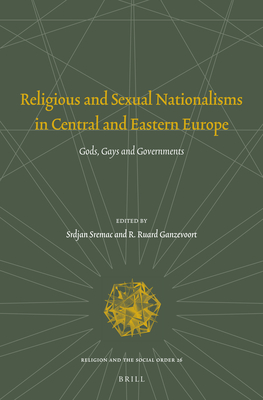 Religious and Sexual Nationalisms in Central and Eastern Europe: Gods, Gays and Governments - Sremac, Srdjan, and Ganzevoort, R Ruard