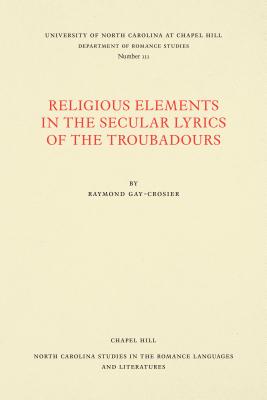 Religious Elements in the Secular Lyrics of the Troubadours - Gay-Crosier, Raymond