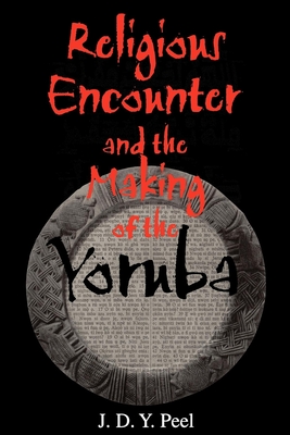 Religious Encounter and the Making of the Yoruba - Peel, J D Y