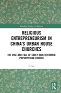 Religious Entrepreneurism in China's Urban House Churches: The Rise and Fall of Early Rain Reformed Presbyterian Church