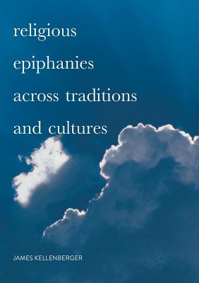 Religious Epiphanies Across Traditions and Cultures - Kellenberger, James