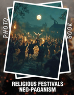 Religious Festivals Neo-Paganism Photo Book: Explore 40 Stunning Images Celebrating Modern Neo-Pagan Rituals And Traditions For Spiritual Connection