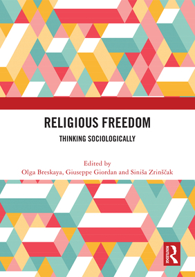 Religious Freedom: Thinking Sociologically - Breskaya, Olga (Editor), and Giordan, Giuseppe (Editor), and Zrins ak, Sinisa (Editor)