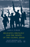 Religious Ideology and the Roots of the Global Jihad: Salafi Jihadism and International Order