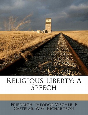 Religious Liberty: A Speech - Vischer, Friedrich Theodor, and Castelar, E, and Richardson, W G