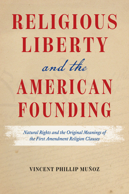 Religious Liberty and the American Founding: Natural Rights and the Original Meanings of the First Amendment Religion Clauses - Muoz, Vincent Phillip