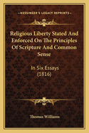 Religious Liberty Stated And Enforced On The Principles Of Scripture And Common Sense: In Six Essays (1816)