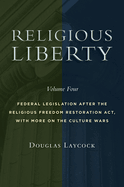 Religious Liberty, Volume 4: Federal Legislation After the Religious Freedom Restoration Act, with More on the Culture Wars Volume 4