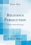 Religious Persecution: A Study in Political Psychology (Classic Reprint)