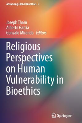 Religious Perspectives on Human Vulnerability in Bioethics - Tham, Joseph (Editor), and Garcia, Alberto (Editor), and Miranda, Gonzalo (Editor)