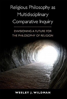Religious Philosophy as Multidisciplinary Comparative Inquiry: Envisioning a Future for the Philosophy of Religion - Wildman, Wesley J