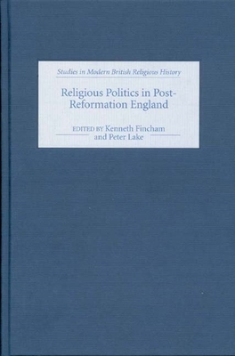 Religious Politics in Post-Reformation England: Essays in Honour of Nicholas Tyacke - Fincham, Kenneth (Contributions by), and Lake, Peter (Contributions by), and Milton, Anthony (Contributions by)