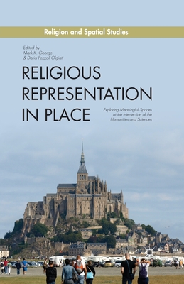 Religious Representation in Place: Exploring Meaningful Spaces at the Intersection of the Humanities and Sciences - George, M (Editor), and Pezzoli-Olgiati, D (Editor)