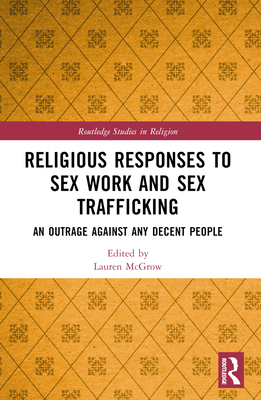 Religious Responses to Sex Work and Sex Trafficking: An Outrage Against Any Decent People - McGrow, Lauren (Editor)