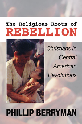 Religious Roots of Rebellion: Christians in Central American Revolutions - Berryman, Phillip