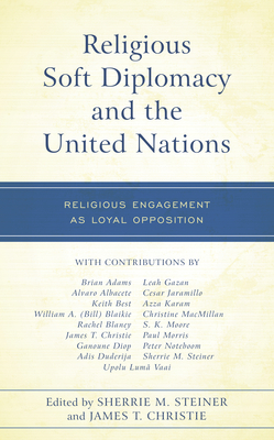 Religious Soft Diplomacy and the United Nations: Religious Engagement as Loyal Opposition - Steiner, Sherrie M (Contributions by), and Christie, James T (Contributions by), and Adams, Brian (Contributions by)