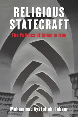 Religious Statecraft: The Politics of Islam in Iran - Tabaar, Mohammad Ayatollahi