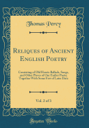 Reliques of Ancient English Poetry, Vol. 2 of 3: Consisting of Old Heroic Ballads, Songs, and Other Pieces of Our Earlier Poets; Together with Some Few of Later Date (Classic Reprint)