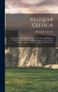 Reliqui Celtic: Texts, Papers and Studies in Gaelic Literature and Philology Left by the Late Rev. Alexander Cameron, LL.D., Ed. by Alexander Macbain, M. A., and Rev. John Kennedy