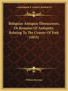 Reliquiae Antiquae Eboracenses, Or Remains Of Antiquity, Relating To The County Of York (1855)