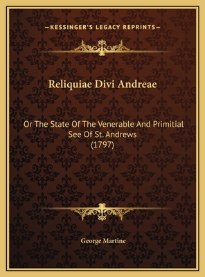 Reliquiae Divi Andreae: Or the State of the Venerable and Primitial See of St. Andrews (1797) - Martine, George