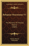 Reliquiae Hearnianae V1: The Remains of Thomas Hearne (1869)