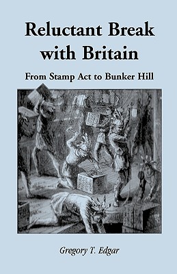 Reluctant Break with Britain: From Stamp Act to Bunker Hill - Edgar, Gregory T