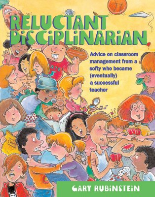 Reluctant Disciplinarian: Advice on Classroom Management from a Softy Who Became (Eventually) a Successful Teacher - Rubinstein, Gary