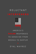 Reluctant Interveners: America's Failed Responses to Genocide from Bosnia to Darfur