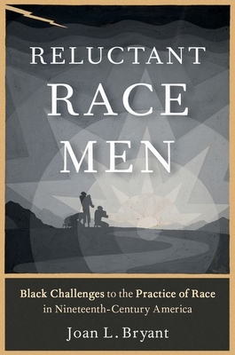 Reluctant Race Men: Black Challenges to the Practice of Race in Nineteenth-Century America - Bryant, Joan L