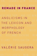 Remade in France: Anglicisms in the Lexicon and Morphology of French