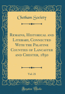 Remains, Historical and Literary, Connected with the Palatine Counties of Lancaster and Chester, 1850, Vol. 21 (Classic Reprint)