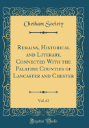 Remains, Historical and Literary, Connected with the Palatine Counties of Lancaster and Chester, Vol. 63 (Classic Reprint)