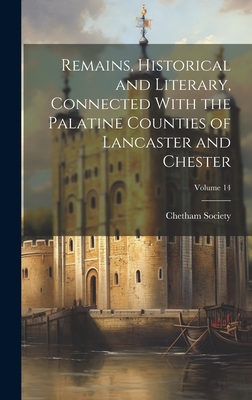 Remains, Historical and Literary, Connected With the Palatine Counties of Lancaster and Chester; Volume 14 - Chetham Society (Creator)