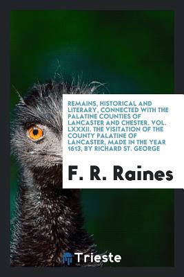 Remains, Historical and Literary, Connected With the Palatine Counties of Lancaster and Chester - Raines, F R