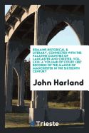 Remains Historical & Literary, Connected with the Palatine Counties of Lancaster and Chester, Vol. LXIII: A Volume of Court Leet Records of the Manor of Manchester in the Sixteenth Century