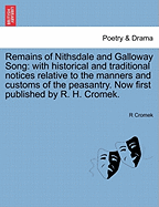 Remains of Nithsdale and Galloway Song: With Historical and Traditional Notices Relative to the Manners and Customs of the Peasantry. Now First Published by R. H. Cromek.