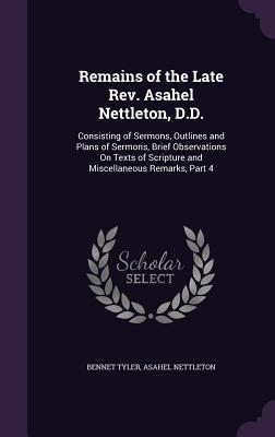 Remains of the Late Rev. Asahel Nettleton, D.D.: Consisting of Sermons, Outlines and Plans of Sermons, Brief Observations On Texts of Scripture and Miscellaneous Remarks, Part 4 - Tyler, Bennet, and Nettleton, Asahel